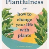 ABRAMC01 Plantfulness Or How To Change Your Life With Plants: 50 Mindful Plants Books